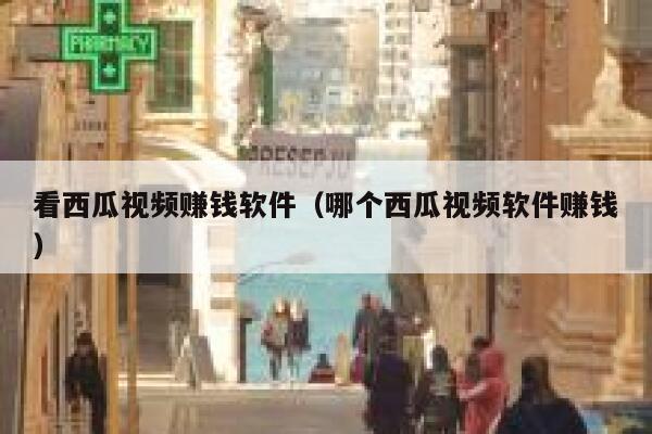 看西瓜视频赚钱软件（哪个西瓜视频软件赚钱） 第1张