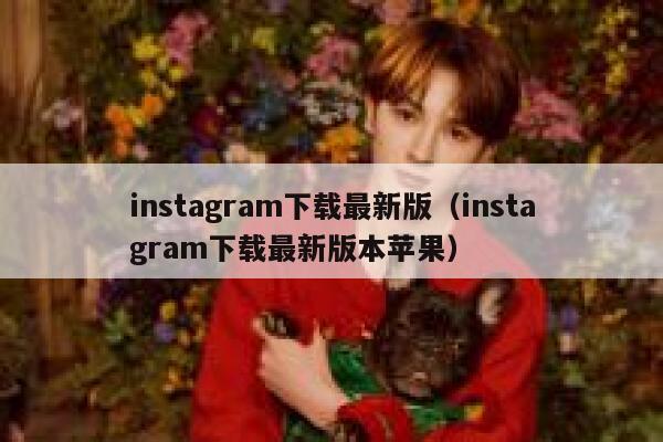 instagram下载最新版（instagram下载最新版本苹果） 第1张
