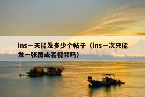 ins一天能发多少个帖子（ins一次只能发一张图或者视频吗） 第1张