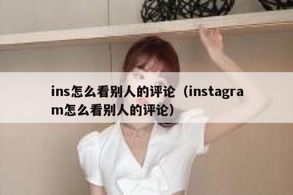 ins怎么看别人的评论（instagram怎么看别人的评论） 第1张