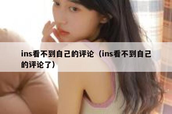 ins看不到自己的评论（ins看不到自己的评论了） 第1张