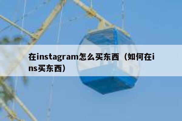 在instagram怎么买东西（如何在ins买东西） 第1张
