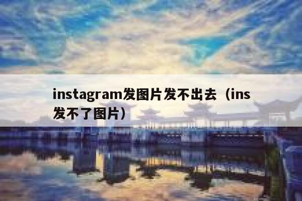 instagram发图片发不出去（ins发不了图片） 第1张