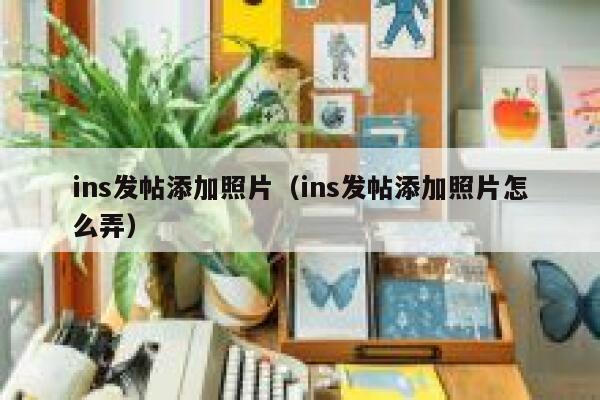 ins发帖添加照片（ins发帖添加照片怎么弄） 第1张