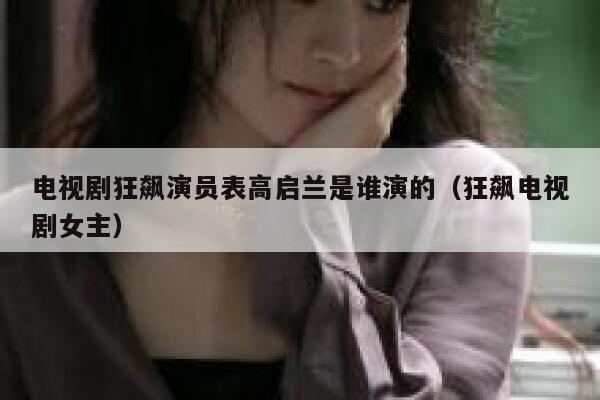 电视剧狂飙演员表高启兰是谁演的（狂飙电视剧女主） 第1张
