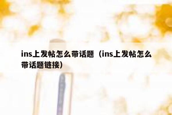 ins上发帖怎么带话题（ins上发帖怎么带话题链接） 第1张