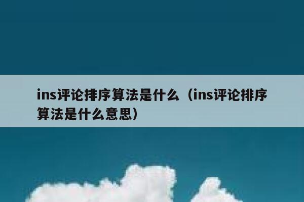 ins评论排序算法是什么（ins评论排序算法是什么意思） 第1张