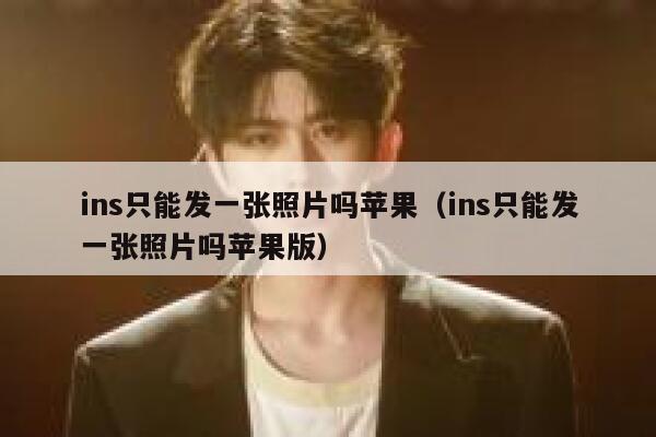 ins只能发一张照片吗苹果（ins只能发一张照片吗苹果版） 第1张