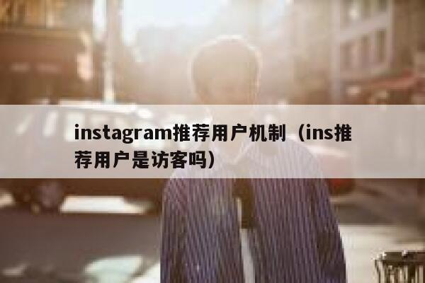 instagram推荐用户机制（ins推荐用户是访客吗） 第1张