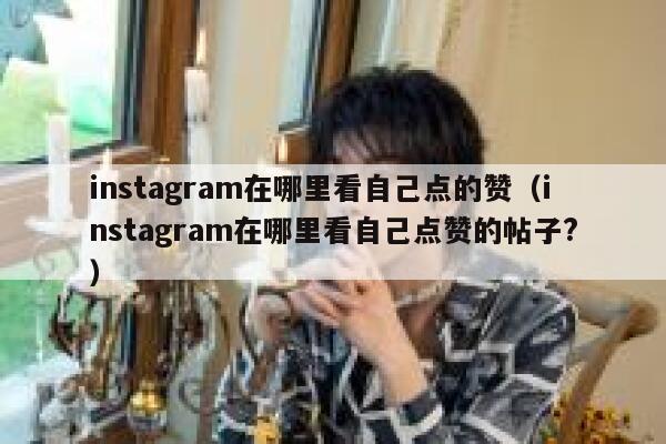 instagram在哪里看自己点的赞（instagram在哪里看自己点赞的帖子?） 第1张
