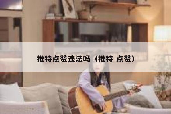 推特点赞违法吗(推特 点赞) 第1张 推特点赞违法吗(推特 点赞) 第1张