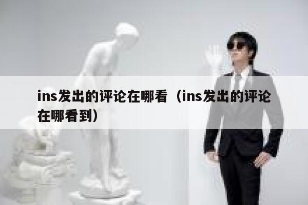ins发出的评论在哪看（ins发出的评论在哪看到） 第1张