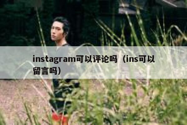 instagram可以评论吗（ins可以留言吗） 第1张
