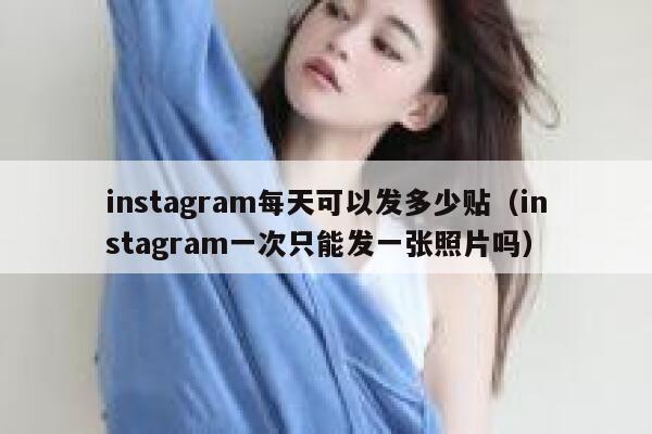 instagram每天可以发多少贴（instagram一次只能发一张照片吗） 第1张