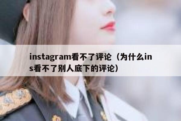 instagram看不了评论（为什么ins看不了别人底下的评论） 第1张