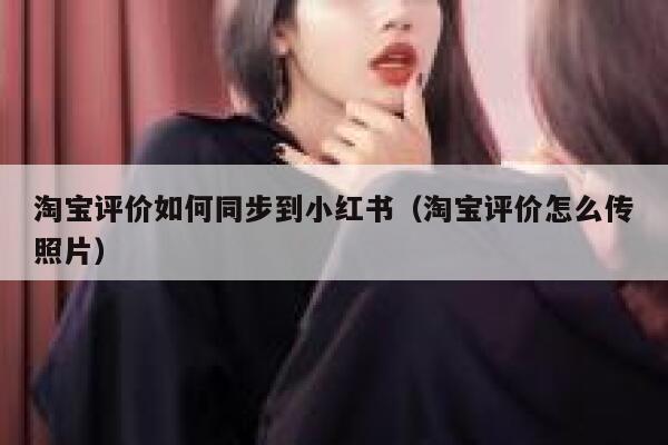 淘宝评价如何同步到小红书（淘宝评价怎么传照片） 第1张
