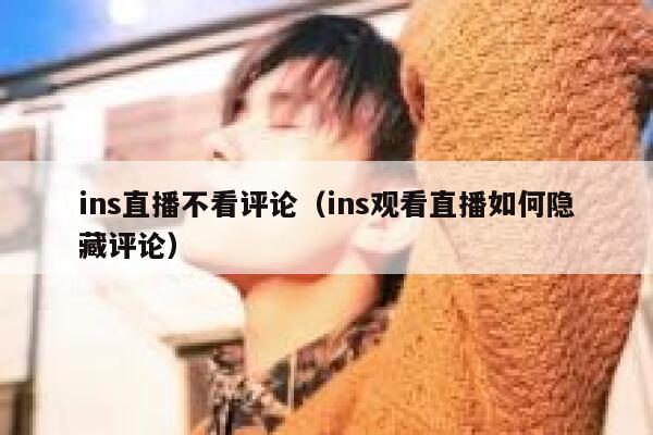 ins直播不看评论（ins观看直播如何隐藏评论） 第1张
