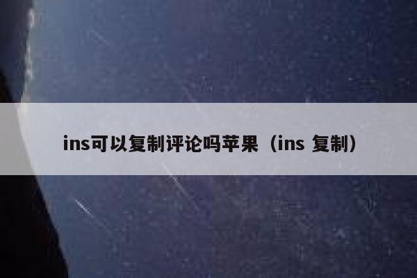 ins可以复制评论吗苹果（ins 复制） 第1张