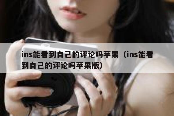 ins能看到自己的评论吗苹果（ins能看到自己的评论吗苹果版） 第1张