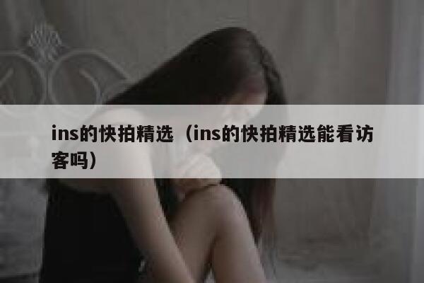ins的快拍精选（ins的快拍精选能看访客吗） 第1张