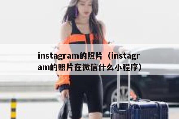 instagram的照片（instagram的照片在微信什么小程序） 第1张