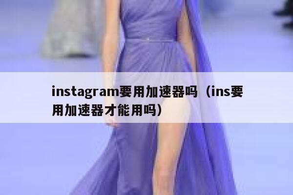instagram要用加速器吗（ins要用加速器才能用吗） 第1张