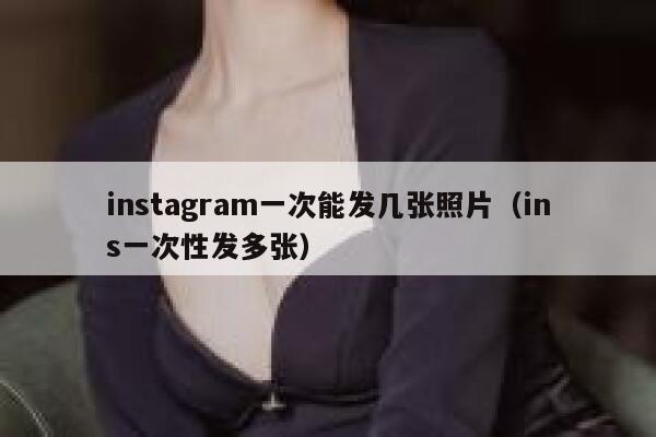 instagram一次能发几张照片（ins一次性发多张） 第1张