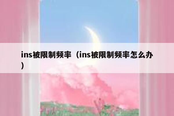 ins被限制频率(ins被限制频率怎么办) 第1张 ins被限制频率(ins被限制频率怎么办) 第1张