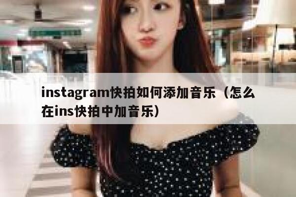 instagram快拍如何添加音乐（怎么在ins快拍中加音乐） 第1张