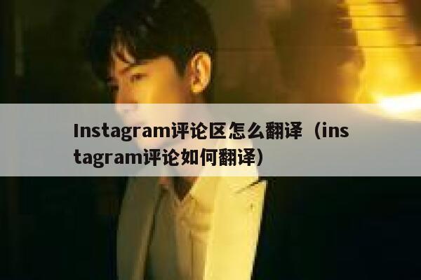 Instagram评论区怎么翻译（instagram评论如何翻译） 第1张
