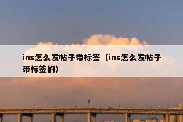 ins怎么发帖子带标签(ins怎么发帖子带标签的) 第1张 ins怎么发帖子带标签(ins怎么发帖子带标签的) 第1张