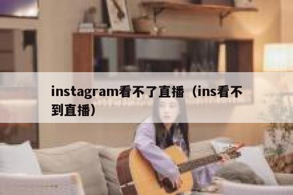 instagram看不了直播（ins看不到直播） 第1张