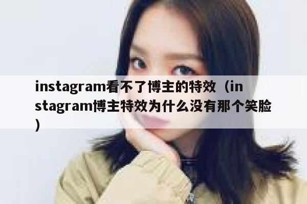 instagram看不了博主的特效(instagram博主特效为什么没有那个笑脸) 第1张 instagram看不了博主的特效(instagram博主特效为什么没有那个笑脸) 第1张