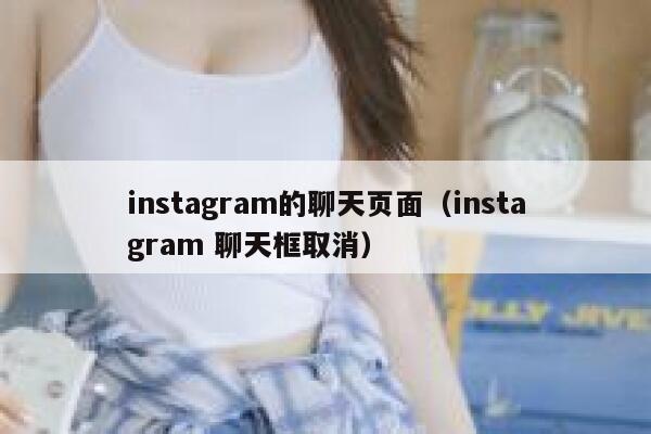 instagram的聊天页面(instagram 聊天框取消) 第1张 instagram的聊天页面(instagram 聊天框取消) 第1张
