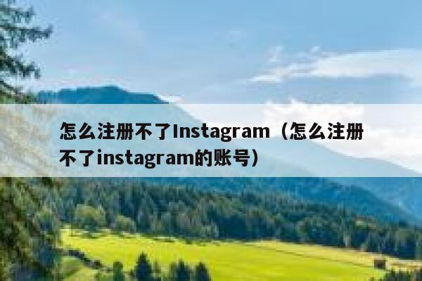 怎么注册不了Instagram（怎么注册不了instagram的账号） 第1张