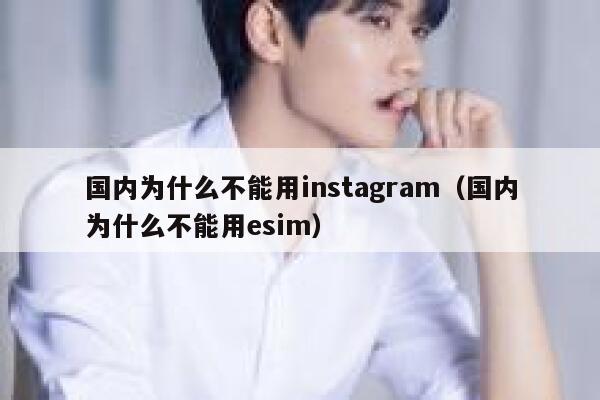 国内为什么不能用instagram（国内为什么不能用esim） 第1张