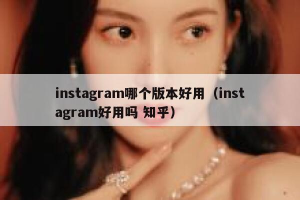 instagram哪个版本好用（instagram好用吗 知乎） 第1张