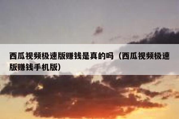 西瓜视频极速版赚钱是真的吗（西瓜视频极速版赚钱手机版） 第1张