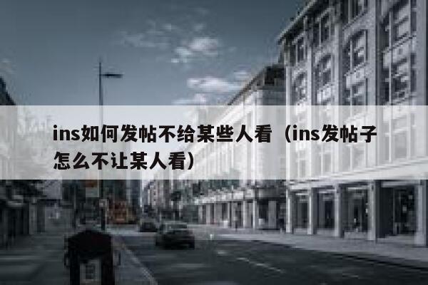 ins如何发帖不给某些人看（ins发帖子怎么不让某人看） 第1张