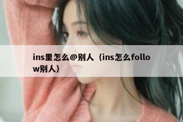 ins里怎么@别人（ins怎么follow别人） 第1张