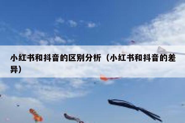 小红书和抖音的区别分析（小红书和抖音的差异） 第1张