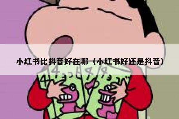 小红书比抖音好在哪（小红书好还是抖音） 第1张