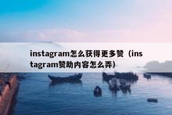 instagram怎么获得更多赞（instagram赞助内容怎么弄） 第1张