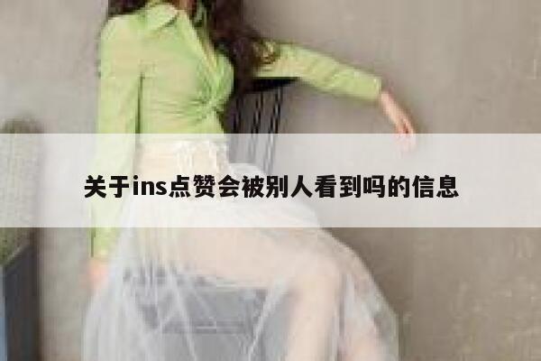 关于ins点赞会被别人看到吗的信息 第1张