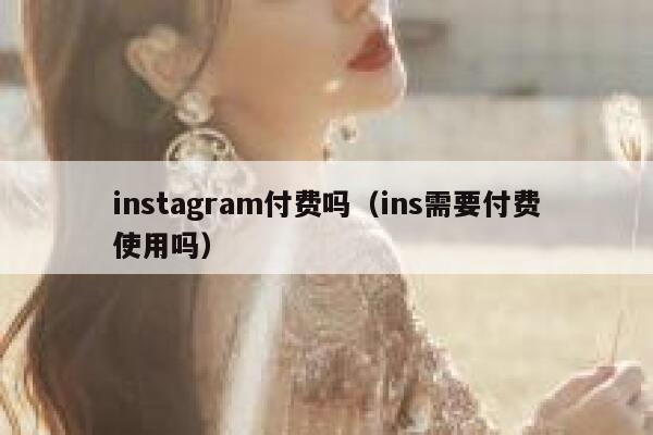 instagram付费吗（ins需要付费使用吗） 第1张
