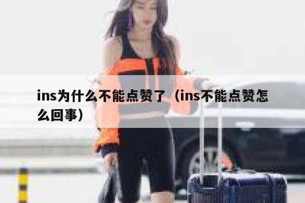 ins为什么不能点赞了（ins不能点赞怎么回事） 第1张