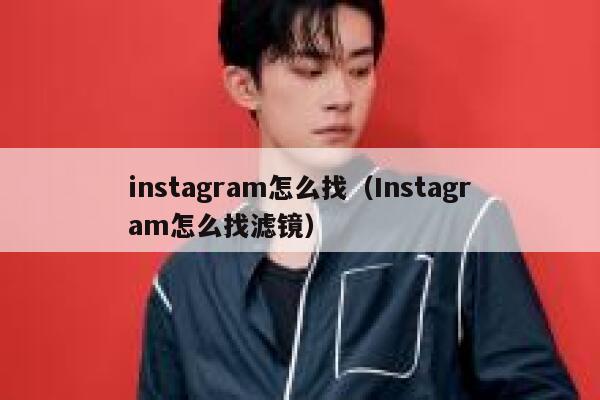 instagram怎么找(Instagram怎么找滤镜) 第1张 instagram怎么找(Instagram怎么找滤镜) 第1张