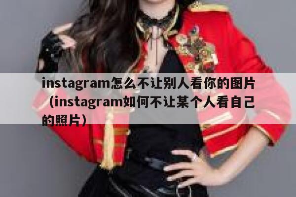instagram怎么不让别人看你的图片（instagram如何不让某个人看自己的照片） 第1张