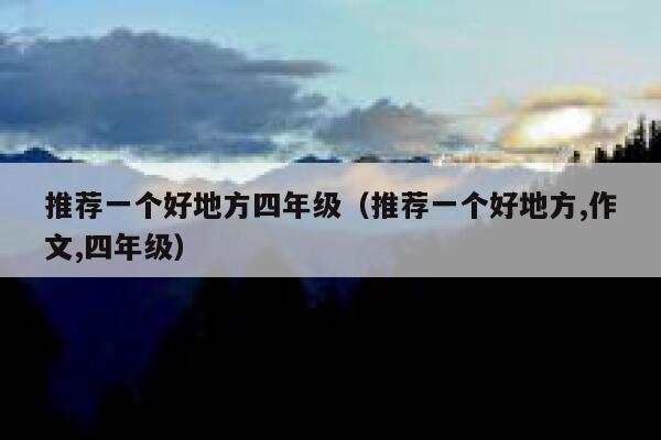 推荐一个好地方四年级（推荐一个好地方,作文,四年级） 第1张