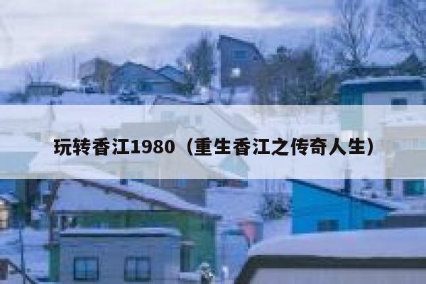 玩转香江1980（重生香江之传奇人生） 第1张